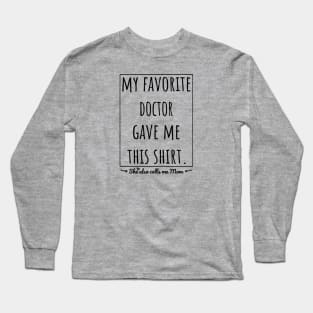 My Favorite Doctor gave me this shirt, she also calls me mom. Long Sleeve T-Shirt